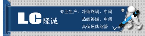 【蘇州電纜附件】【上海電纜附件】【遼寧電纜附件】隆誠(chéng)冷熱縮誠(chéng)信商家